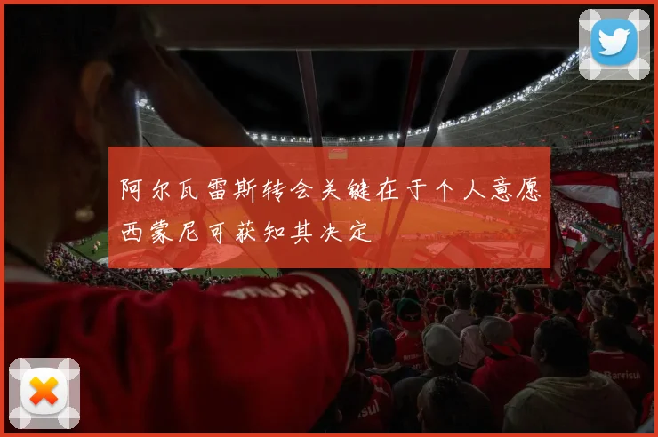 阿尔瓦雷斯转会关键在于个人意愿西蒙尼可获知其决定