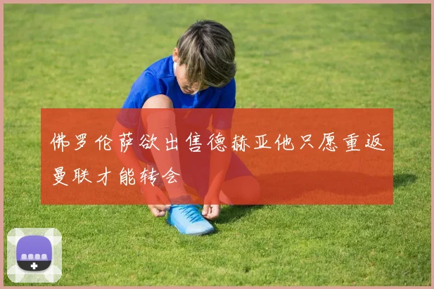 佛罗伦萨欲出售德赫亚他只愿重返曼联才能转会