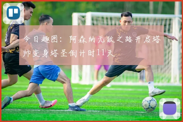今日趣图：阿森纳无敌之路开启塔帅变身塔圣倒计时11天