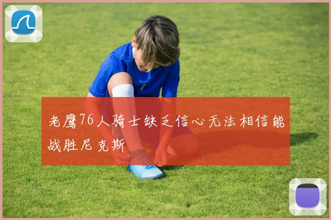 老鹰76人骑士缺乏信心无法相信能战胜尼克斯