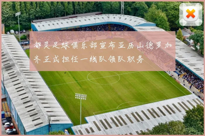都灵足球俱乐部宣布亚历山德罗加齐正式担任一线队领队职务