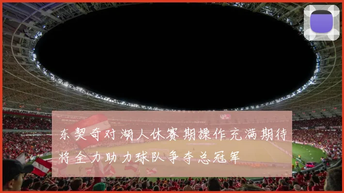 东契奇对湖人休赛期操作充满期待将全力助力球队争夺总冠军