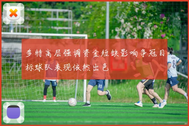 多特高层强调资金短缺影响争冠目标球队表现依然出色