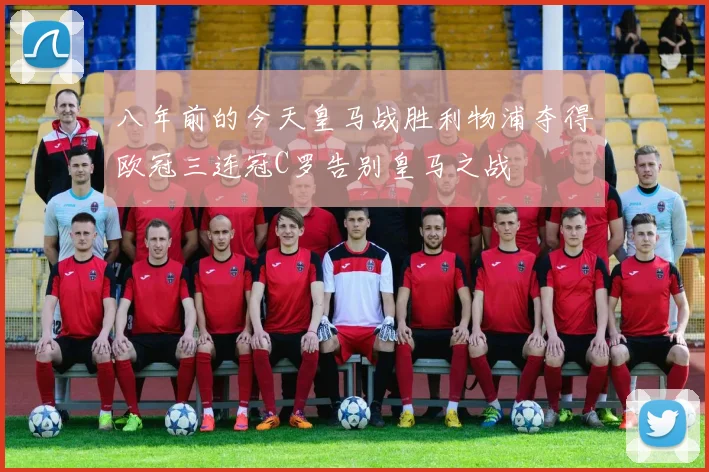 八年前的今天皇马战胜利物浦夺得欧冠三连冠C罗告别皇马之战