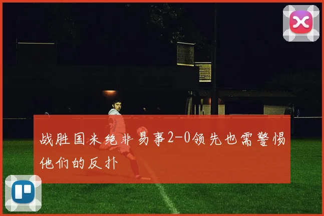 战胜国米绝非易事2-0领先也需警惕他们的反扑