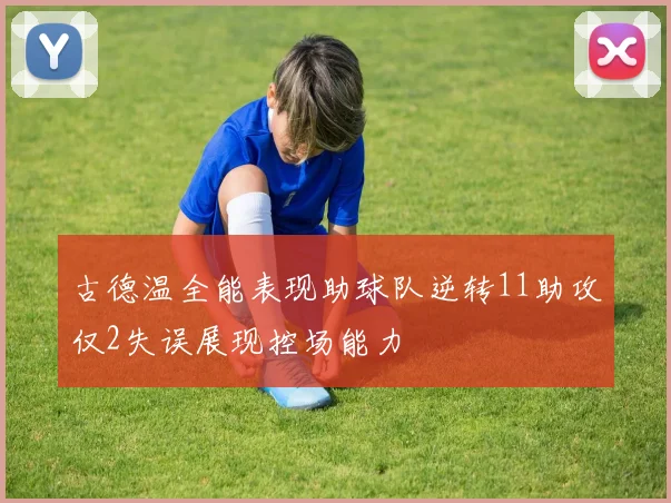 古德温全能表现助球队逆转11助攻仅2失误展现控场能力
