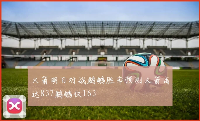 火箭明日对战鹈鹕胜率预测火箭高达837鹈鹕仅163