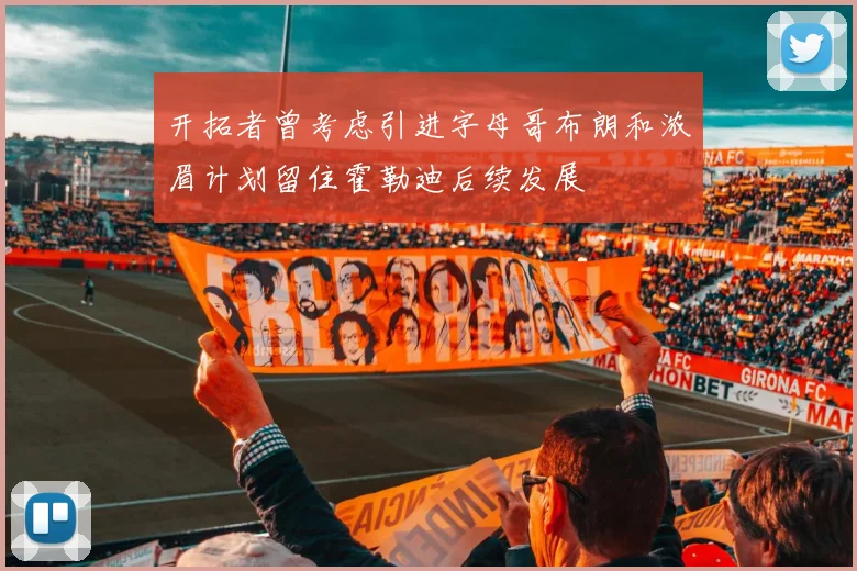 开拓者曾考虑引进字母哥布朗和浓眉计划留住霍勒迪后续发展